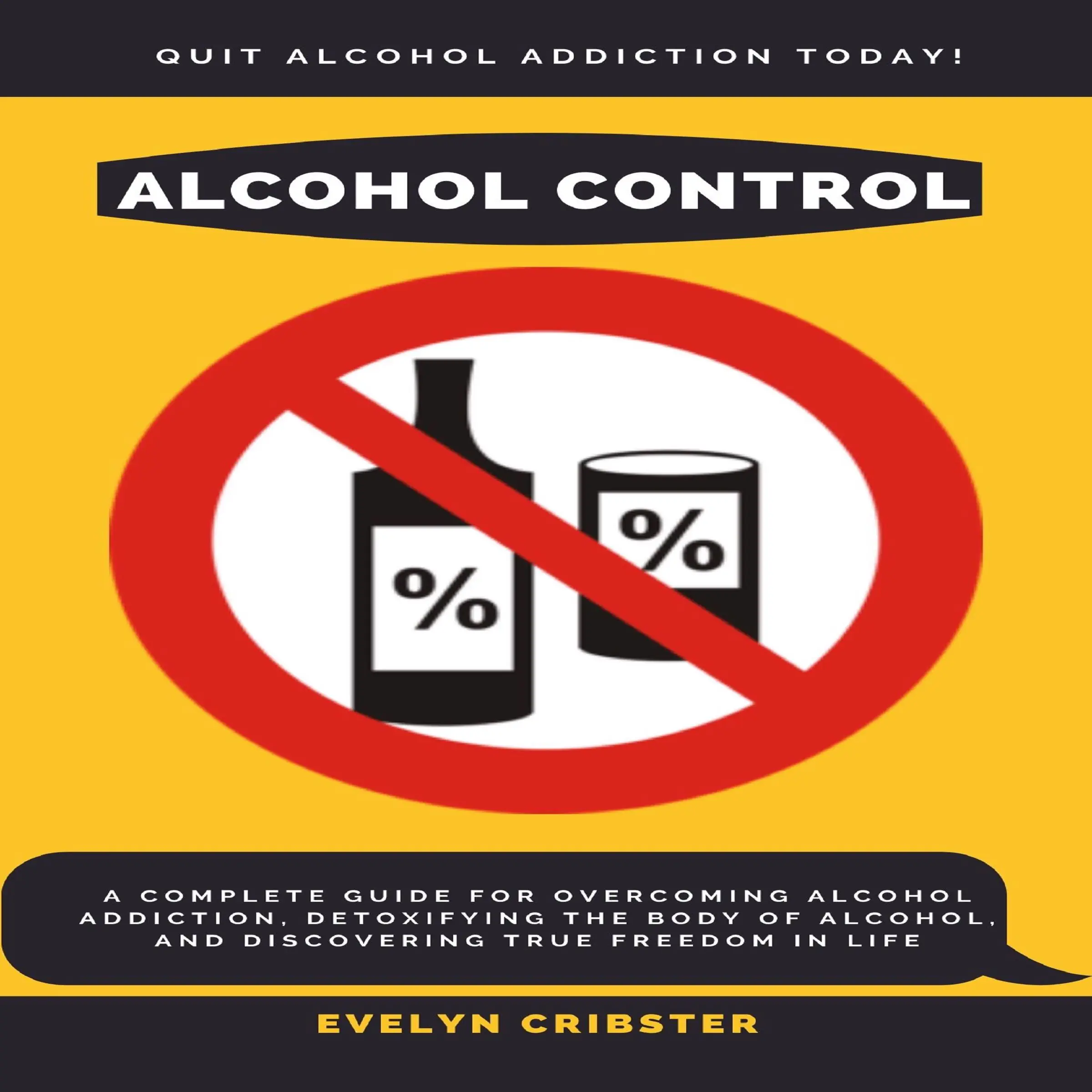 Alcohol Control: A Complete Guide For Overcoming Alcohol Addiction, Detoxifying the Body of Alcohol, and Discovering True Freedom in Life Audiobook by Evelyn Cribster