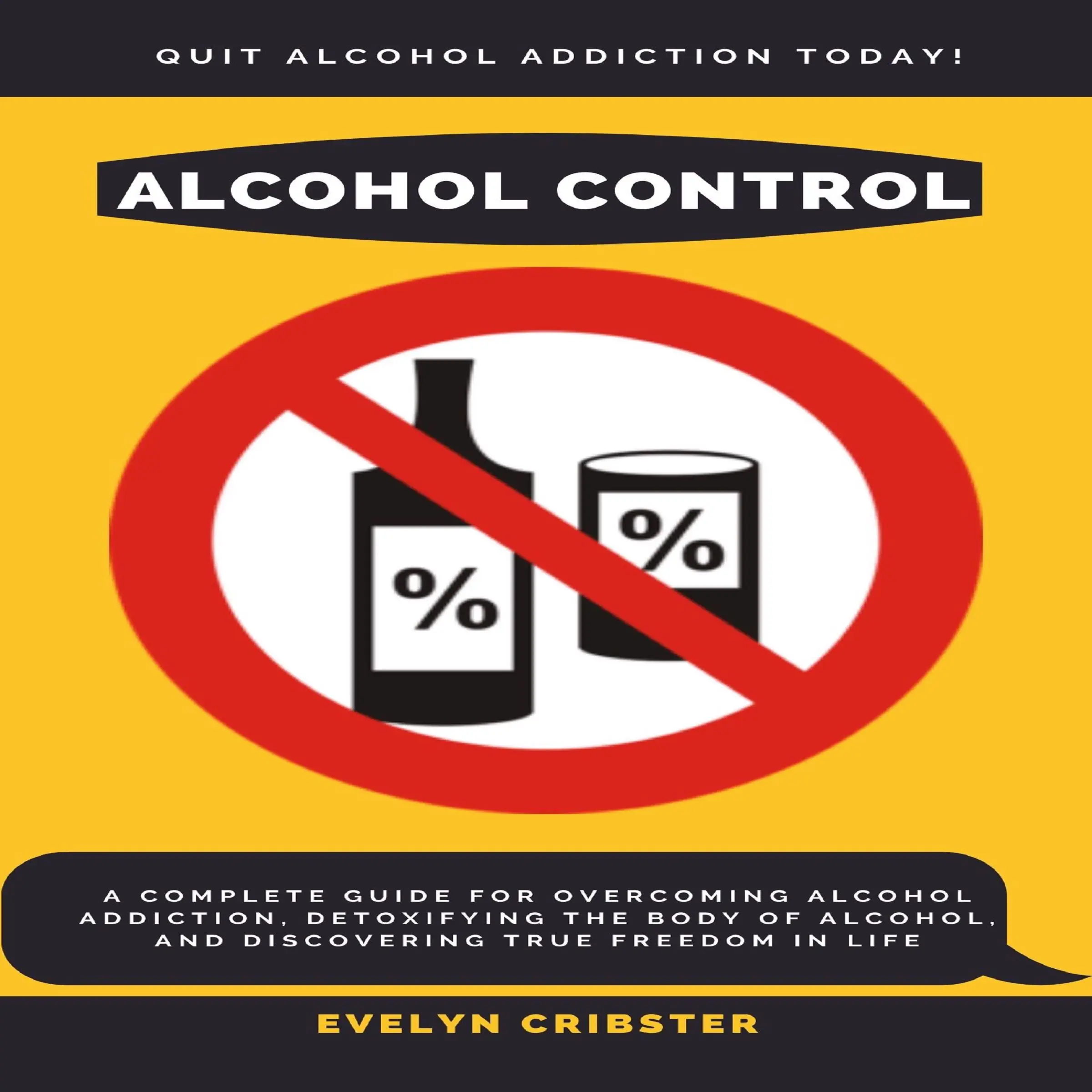 Alcohol Control: A Complete Guide For Overcoming Alcohol Addiction, Detoxifying the Body of Alcohol, and Discovering True Freedom in Life by Evelyn Cribster Audiobook