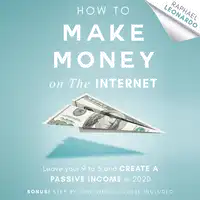 How to Make Money on the Internet: Leave Your 9 to 5 Job and Create a Passive Income in 2020 Audiobook by Raphael Leonardo