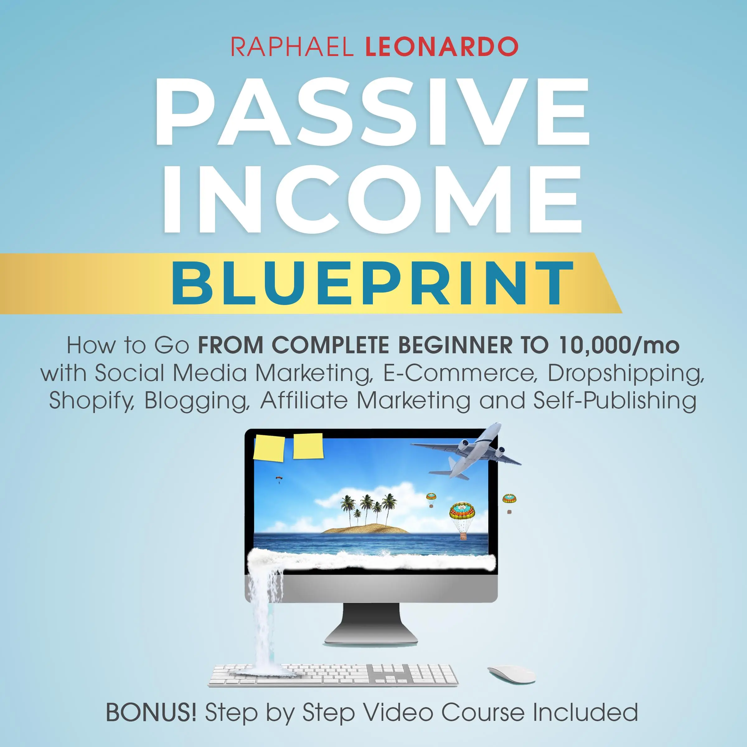 Passive Income Blueprint: How To Go From Complete Beginner To 10000/Mo With Social Media Marketing, ECommerce, Dropshipping, Shopify, Blogging, Affiliate Marketing And SelfPublishing Audiobook by Raphael Leonardo