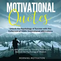 Motivational Quotes: More than 1000 Daily Inspirational Affirmations that will change your Life forever – Live with Happiness by Thinking Positive and discover the Psychology of Wisdom Audiobook by Morning Motivation