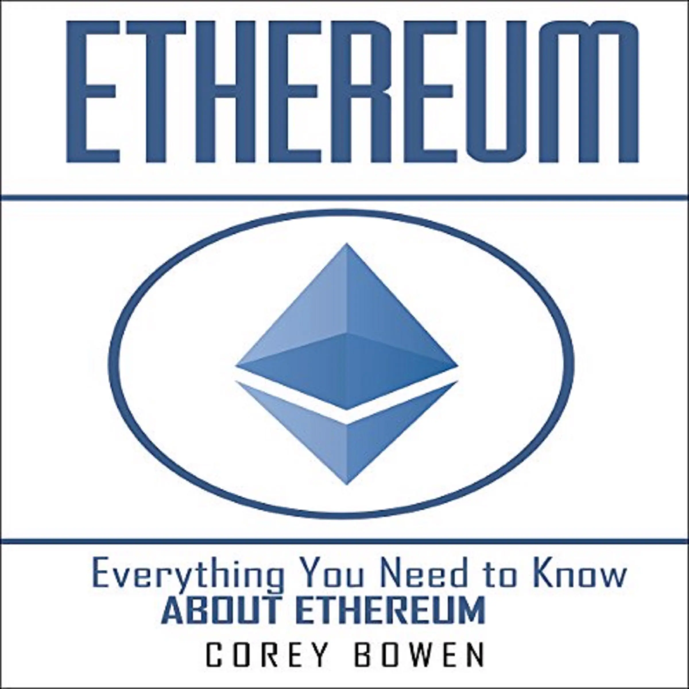 Ethereum: Everything You Need to Know About Ethereum by Corey Bowen