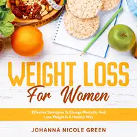 Weight Loss For Women: Effective Strategies To Change Mentality And Lose Weight In A Healthy Way Audiobook by Johanna Nicole Green