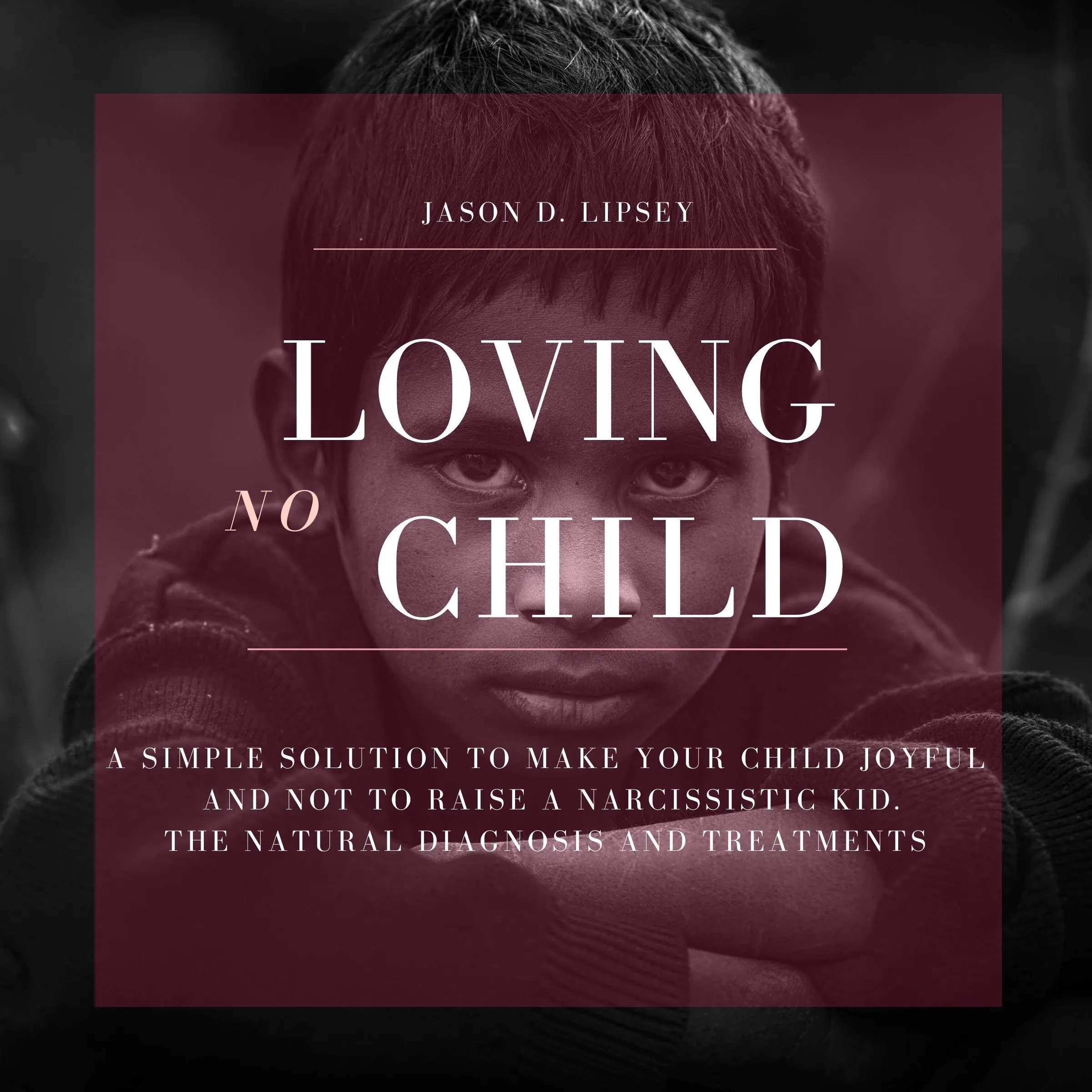 No-Loving Child   A Simple Solution To Make Your Child Joyful And Not To Raise a Narcissistic Kid. The Natural Diagnosis And Treatments by Jason D. Lipsey Audiobook