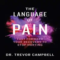 The Language of Pain - Fast Forward Your Recovery To Stop Hurting Audiobook by Dr. Trevor Campbell