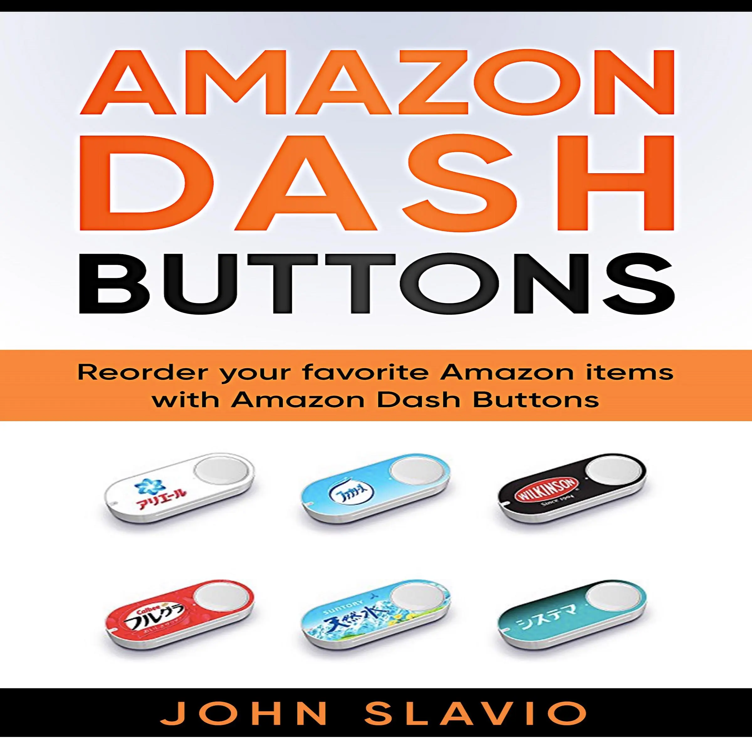 Amazon Dash Buttons: Reorder Your Favorite Amazon Items with Amazon Dash Buttons by John Slavio