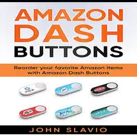 Amazon Dash Buttons: Reorder Your Favorite Amazon Items with Amazon Dash Buttons Audiobook by John Slavio