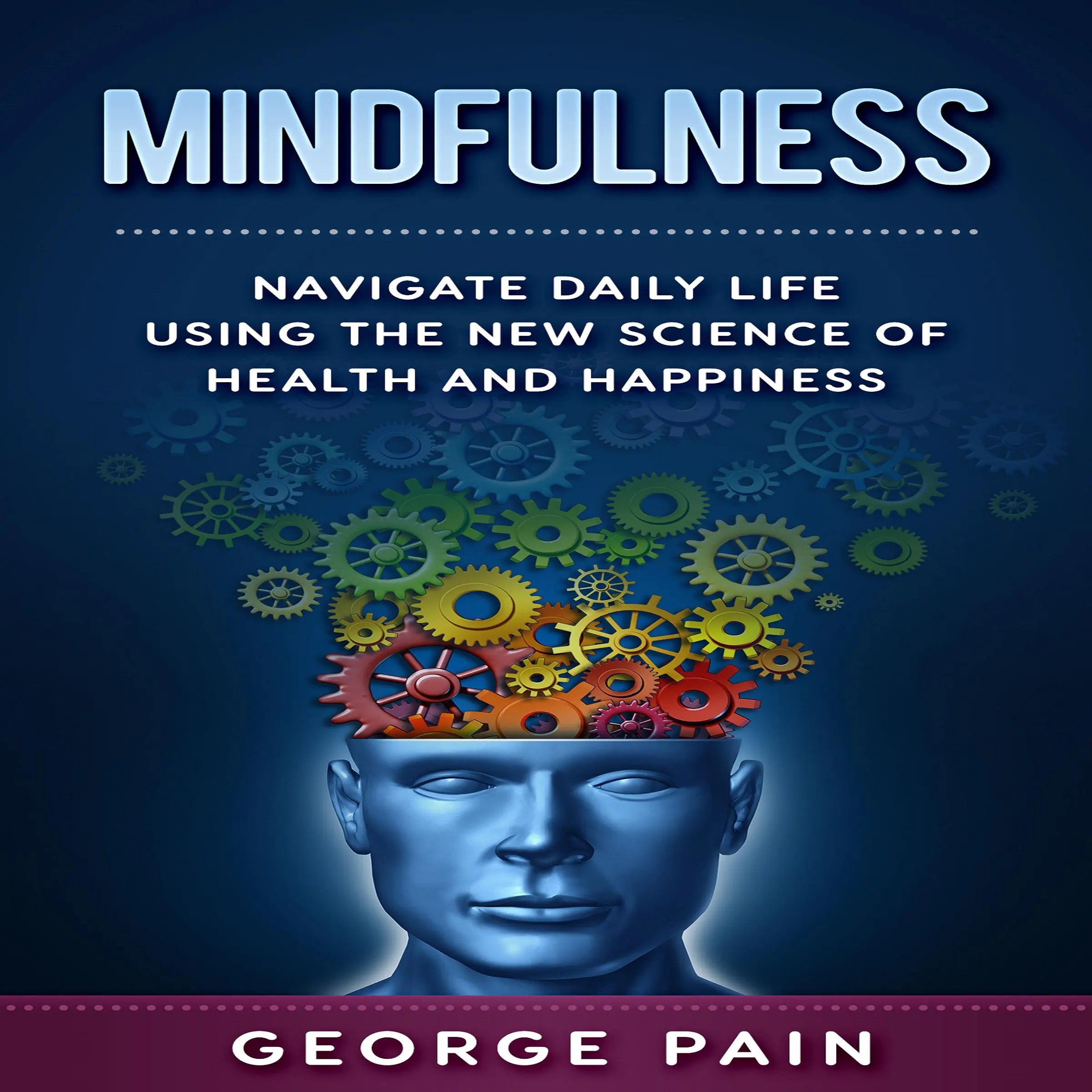 Mindfulness: Navigate daily life using the New Science of Health and Happiness by George Pain Audiobook