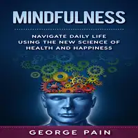 Mindfulness: Navigate daily life using the New Science of Health and Happiness Audiobook by George Pain