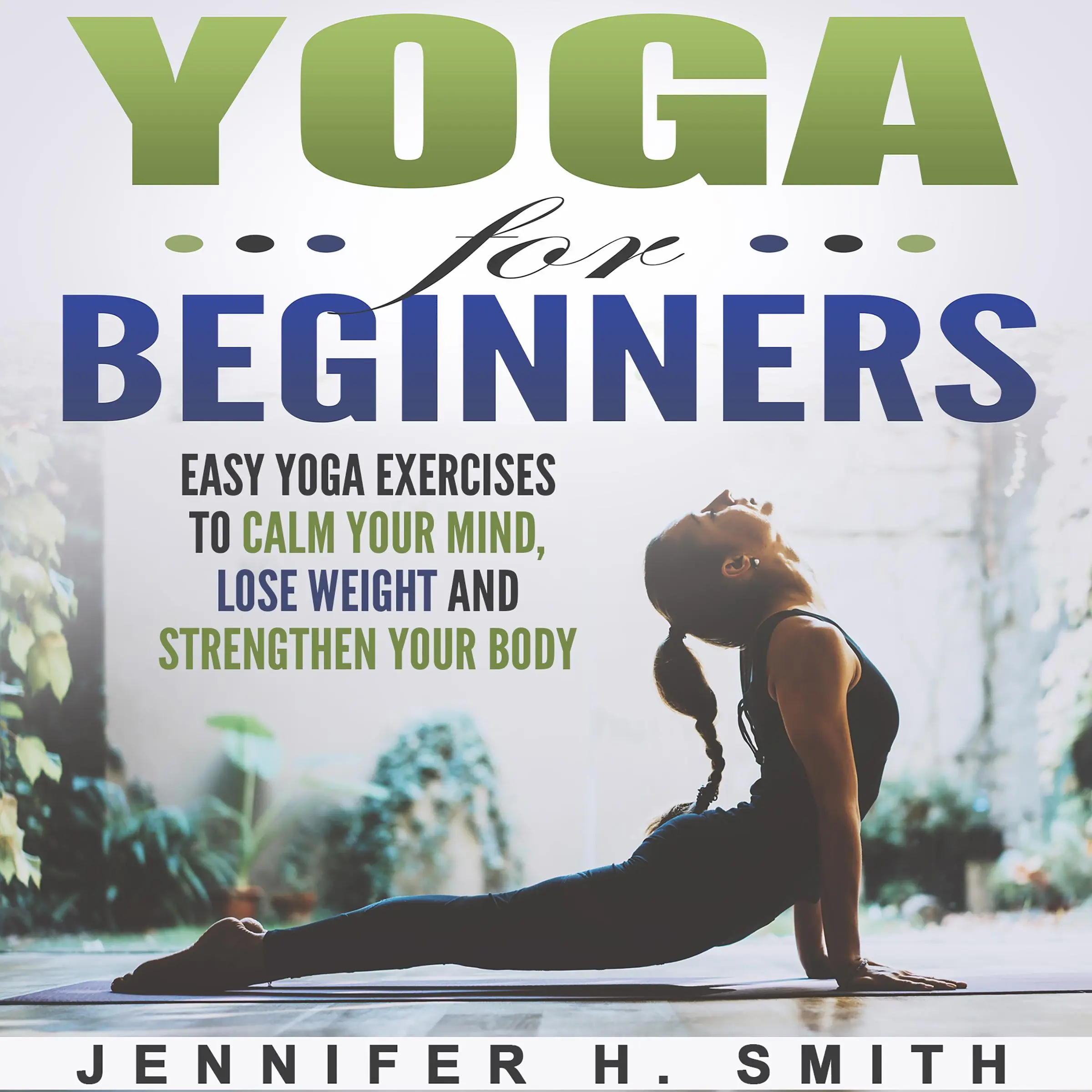 Yoga for Beginners: Easy Yoga Exercises to Calm Your Mind, Lose Weight and Strengthen Your Body by Jennifer Smith Audiobook