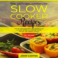 The Anti-Inflammatory Slow Cooker Recipes: Step by Step Guide With 130+ Proven Slow Cooking Recipes for Immune System Healing and Overall Health Audiobook by John Carter