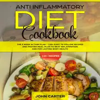 Anti Inflammatory Diet Cookbook: The 3 Week Action Plan – 120+ Easy to Follow Recipes and Proven Meal Plan to Beat Inflammation and for Lasting Body Health Audiobook by John Carter