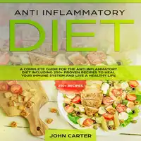 Anti Inflammatory Diet: A Complete Guide for the Anti Inflammatory Diet Including 250+ proven recipes to Heal Your Immune System and Live a Healthy Life Audiobook by John Carter