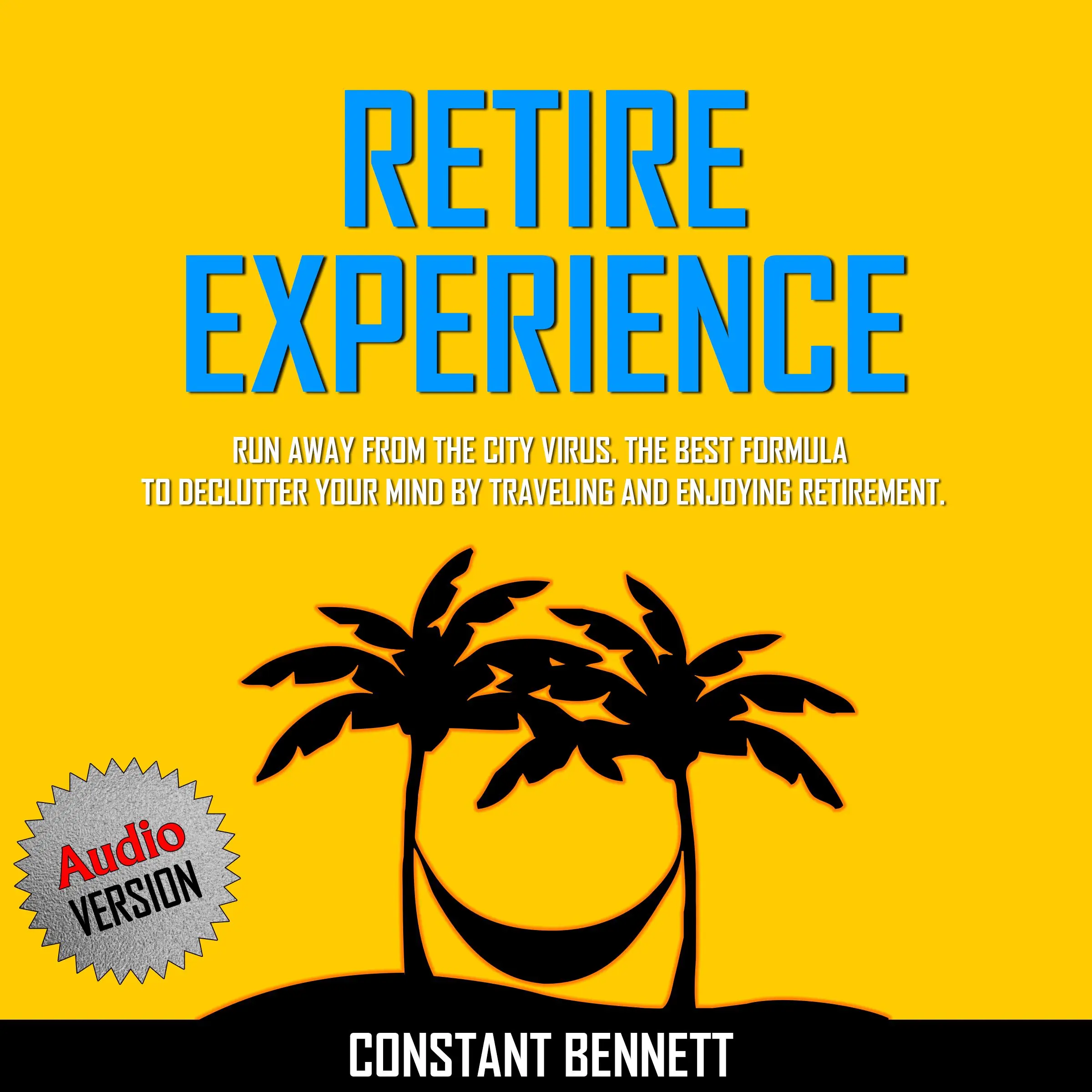 Retire Experience:  Run Away From the City Virus. The Best Formula to Declutter your Mind by traveling and Enjoying Retirement. by Constant Bennett Audiobook