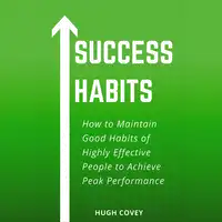 Success Habits: How to Maintain Good Habits of Highly Effective People to Achieve Peak Performance Audiobook by Hugh Covey