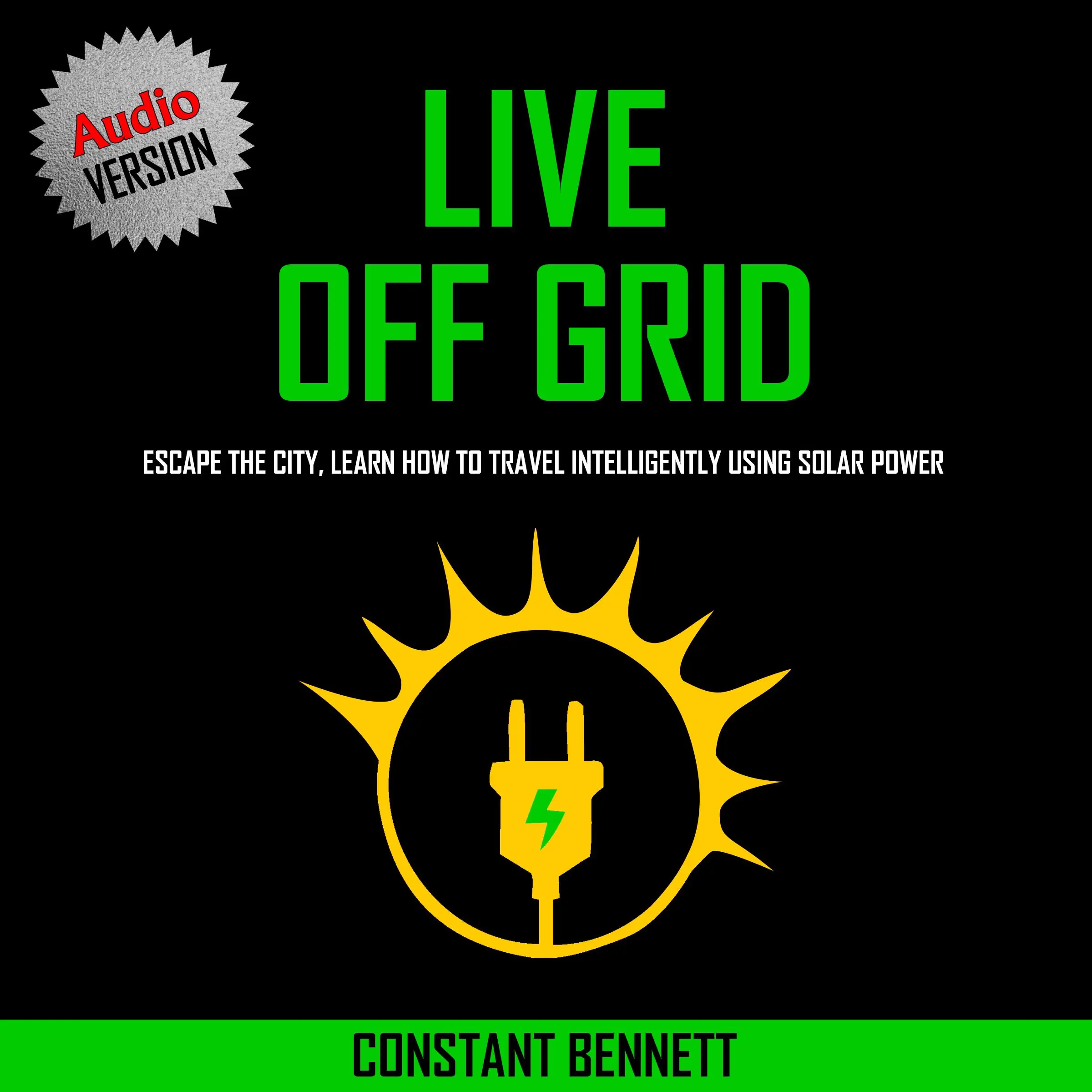 Live Off Grid: Escape the City, Learn how to Travel Intelligently using Solar Power by Constant Bennett Audiobook