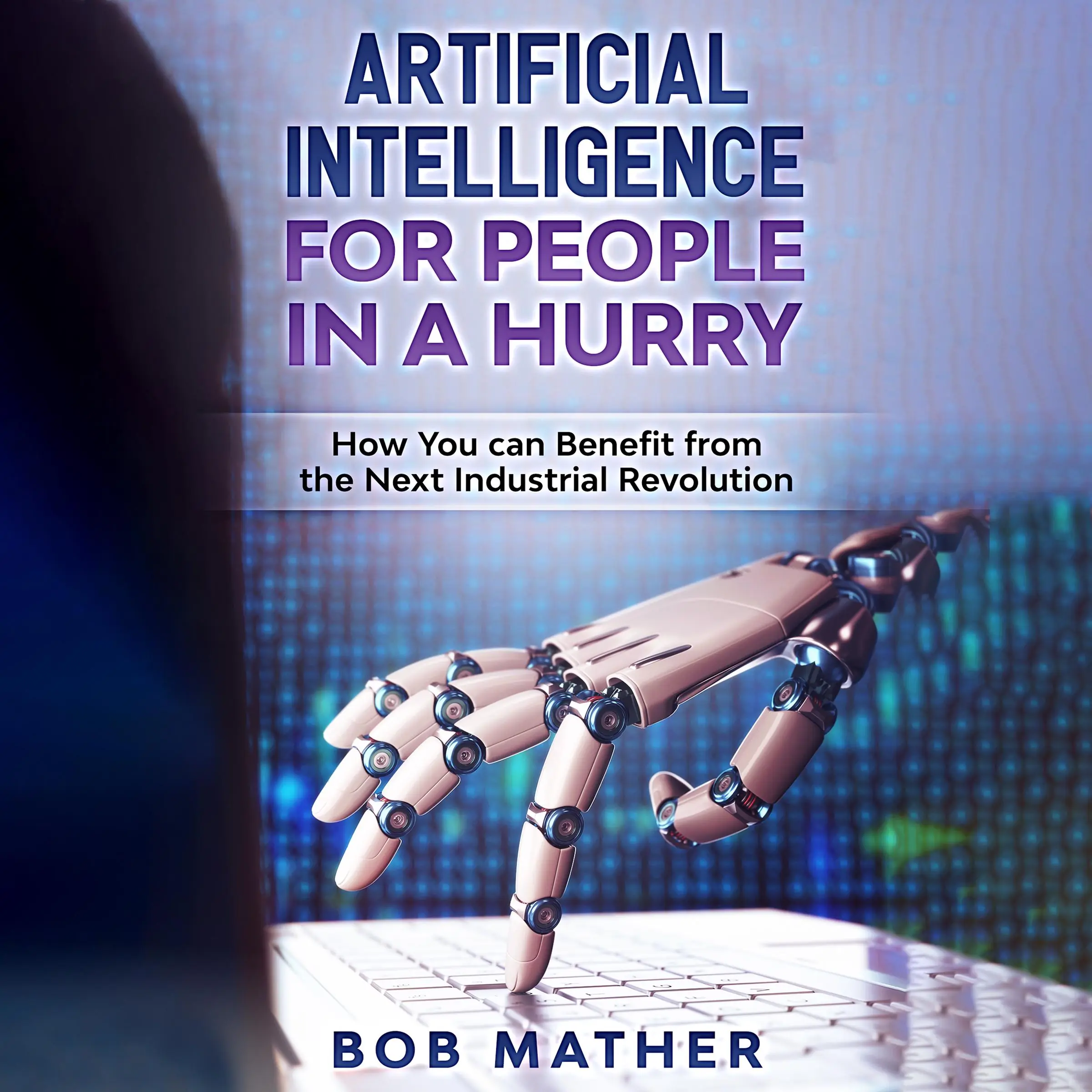 Artificial Intelligence for People in a Hurry: How You Can Benefit from the Next Industrial Revolution by Bob Mather Audiobook