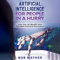 Artificial Intelligence for People in a Hurry: How You Can Benefit from the Next Industrial Revolution Audiobook by Bob Mather