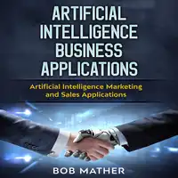 Artificial Intelligence Business Applications: Artificial Intelligence Marketing and Sales Applications Audiobook by Bob Mather