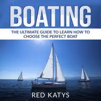 Boating: The Ultimate Guide to Learn How to Choose the Perfect Boat Audiobook by Red Katys