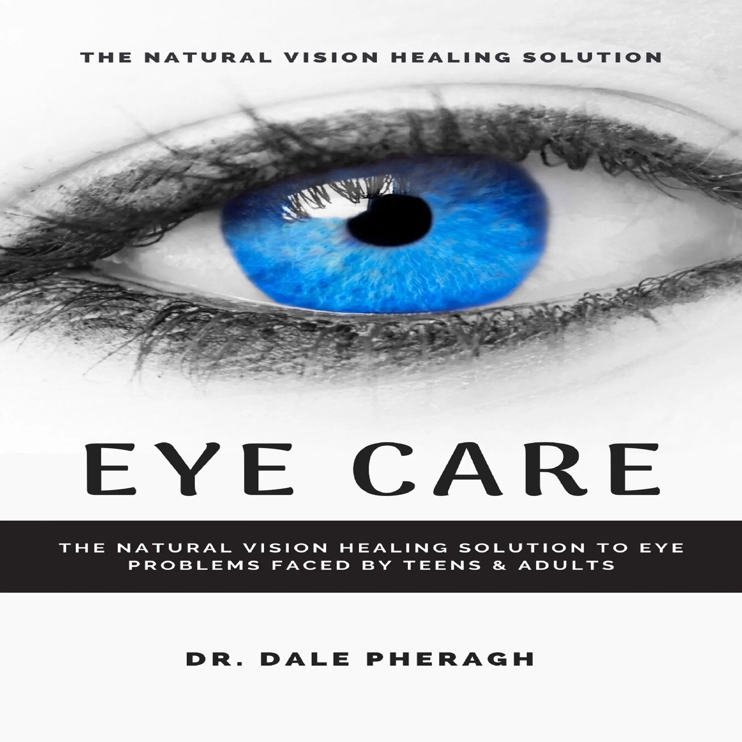 Eye Care: The Natural Vision Healing Solution to Eye Problems Faced by Teens & Adults by Dr. Dale Pheragh