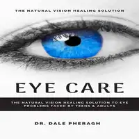 Eye Care: The Natural Vision Healing Solution to Eye Problems Faced by Teens & Adults Audiobook by Dr. Dale Pheragh