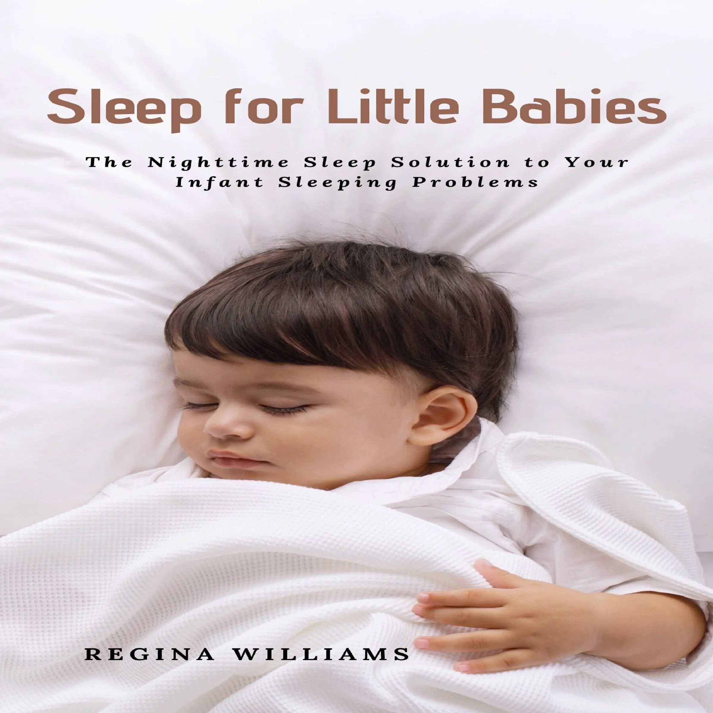 Sleep for Little Babies: The Nighttime Sleep Solution to Your Infant Sleeping Problems by Regina Williams Audiobook