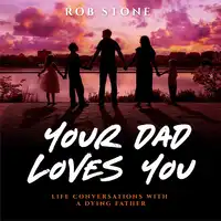 Your Dad Loves You! Life Conversations with a Dying Father Audiobook by Rob Stone