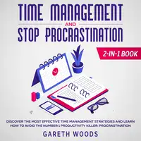 Time Management and Stop Procrastination 2-in-1 Book Discover The Most Effective Time Management Strategies and Learn How to Avoid the Number 1 Productivity Killer: Procrastination Audiobook by Gareth Woods