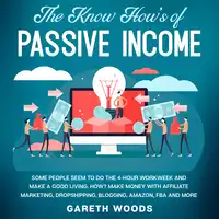 The Know How’s of Passive Income Some People Seem to do The 4-Hour Workweek and Make a Good Living. How? Make Money With Affiliate Marketing, Dropshipping, Blogging, Amazon, FBA and More Audiobook by Gareth Woods