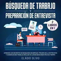 Búsqueda de trabajo y preparación de entrevista 2 libros en 1 Aprende los secretos de búsqueda de empleo, triunfa en la entrevista y consigue ese trabajo incluso si llevas buscando mucho tiempo Audiobook by Eladio Olivo