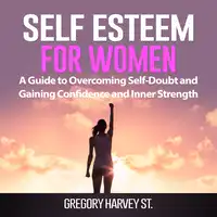 Self Esteem for Women: A Guide to Overcoming Self-Doubt and Gaining Confidence and Inner Strength Audiobook by Gregory Harvey St.