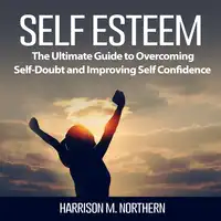 Self Esteem: The Ultimate Guide to Overcoming Self-Doubt and Improving Self Confidence Audiobook by Harrison M. Northern