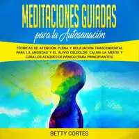 Meditaciones guiadas para la autosanación: Técnicas de atención plena y relajación trascendental para la ansiedad y el alivio del dolor: calma la mente y cura los ataques de pánico (para principiantes) Audiobook by Betty Cortes