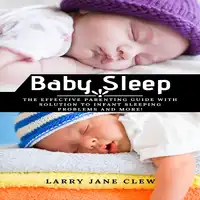 Baby Sleep: The Effective Parenting Guide with Solution to Infant Sleeping Problems and more! Audiobook by Larry Jane Clew