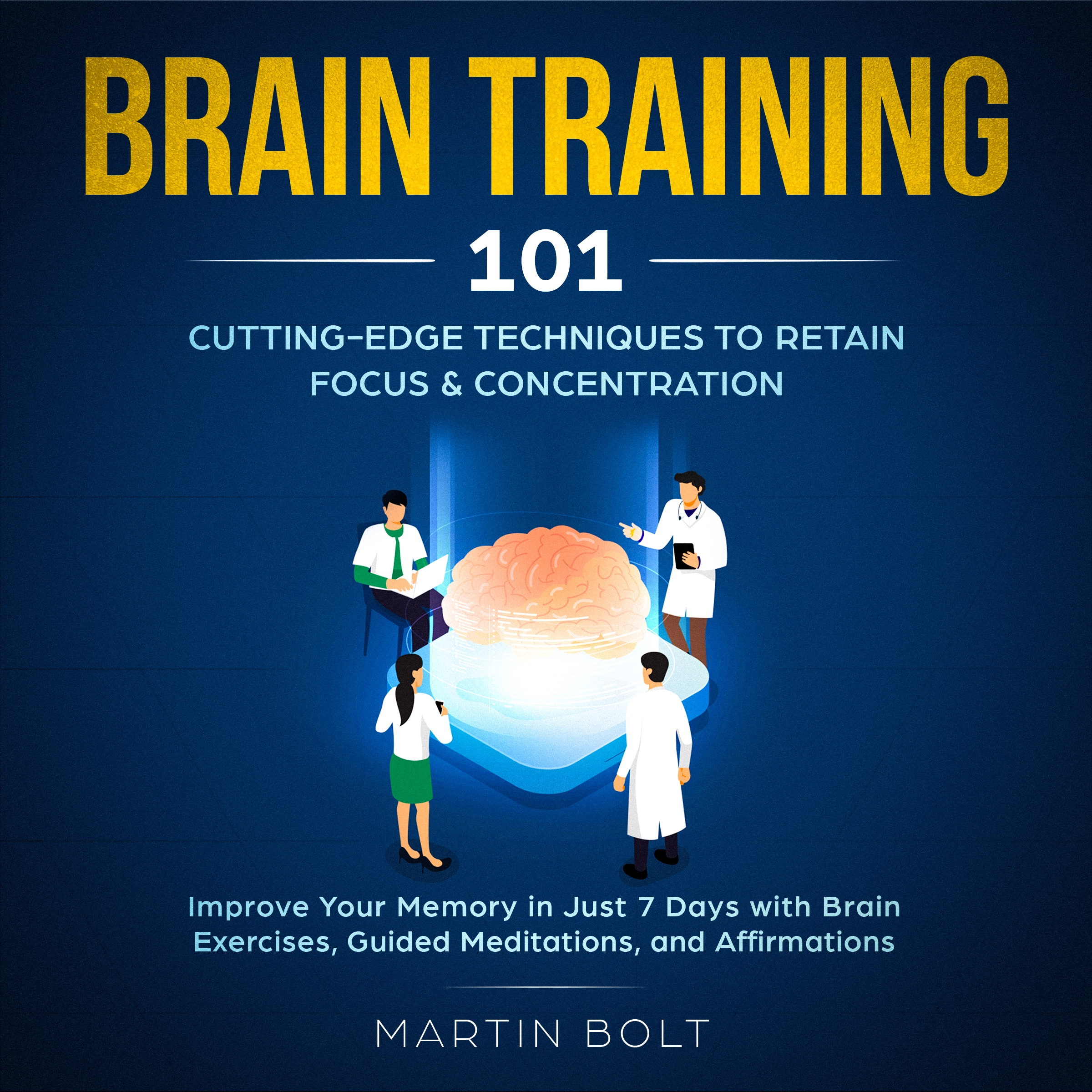 Brain Training 101: Cutting-Edge Techniques to Retain Focus & Concentration - Improve Your Memory in Just 7 Days  with Brain Exercises, Guided Meditation, and Affirmations Audiobook by Martin Bolt