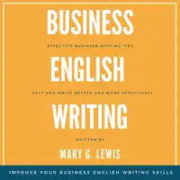 Business English Writing: Effective Business Writing Tips and Tricks That Will Help You Write Better and More Effectively at Work Audiobook by Mary G. Lewis