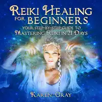 Reiki Healing for Beginners: Your Step-by-Step Guide to Mastering Reiki in 21 Days Audiobook by Karen Gray