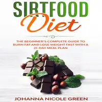 Sirtfood Diet: The Beginner’s Complete Guide to Burn Fat and Lose Weight Fast with a 21-Day Meal Plan Audiobook by Johanna Nicole Green