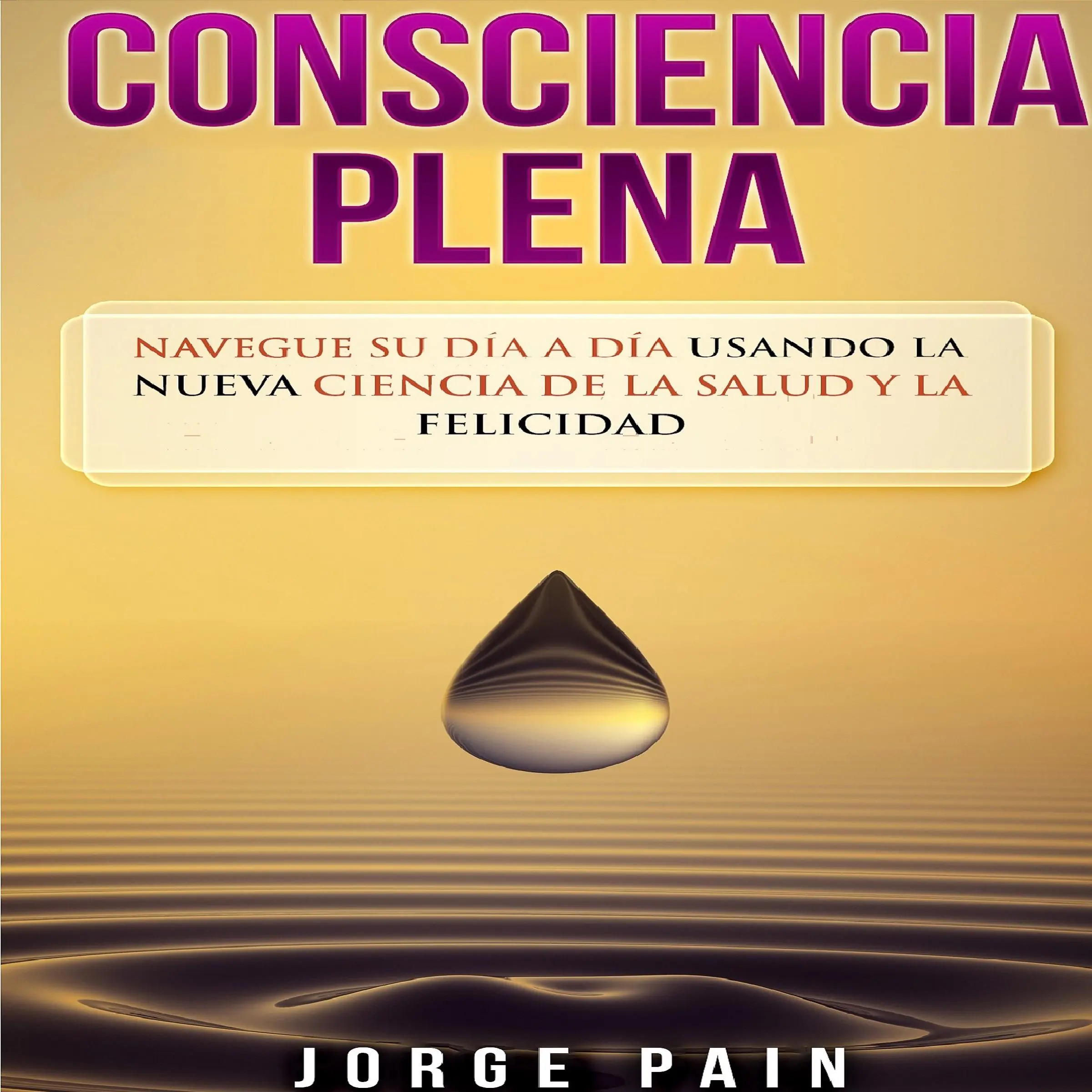 Consciencia plena: Navegue su día a día usando la nueva ciencia de la salud y la felicidad by Jorge Pain