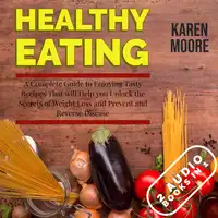 Healthy Eating: A Complete Guide to Enjoying Tasty Recipes That Will Help You Unlock the Secrets of Weight Loss and Prevent and Reverse Disease - 2 Audiobooks in 1 Audiobook by Karen Moore