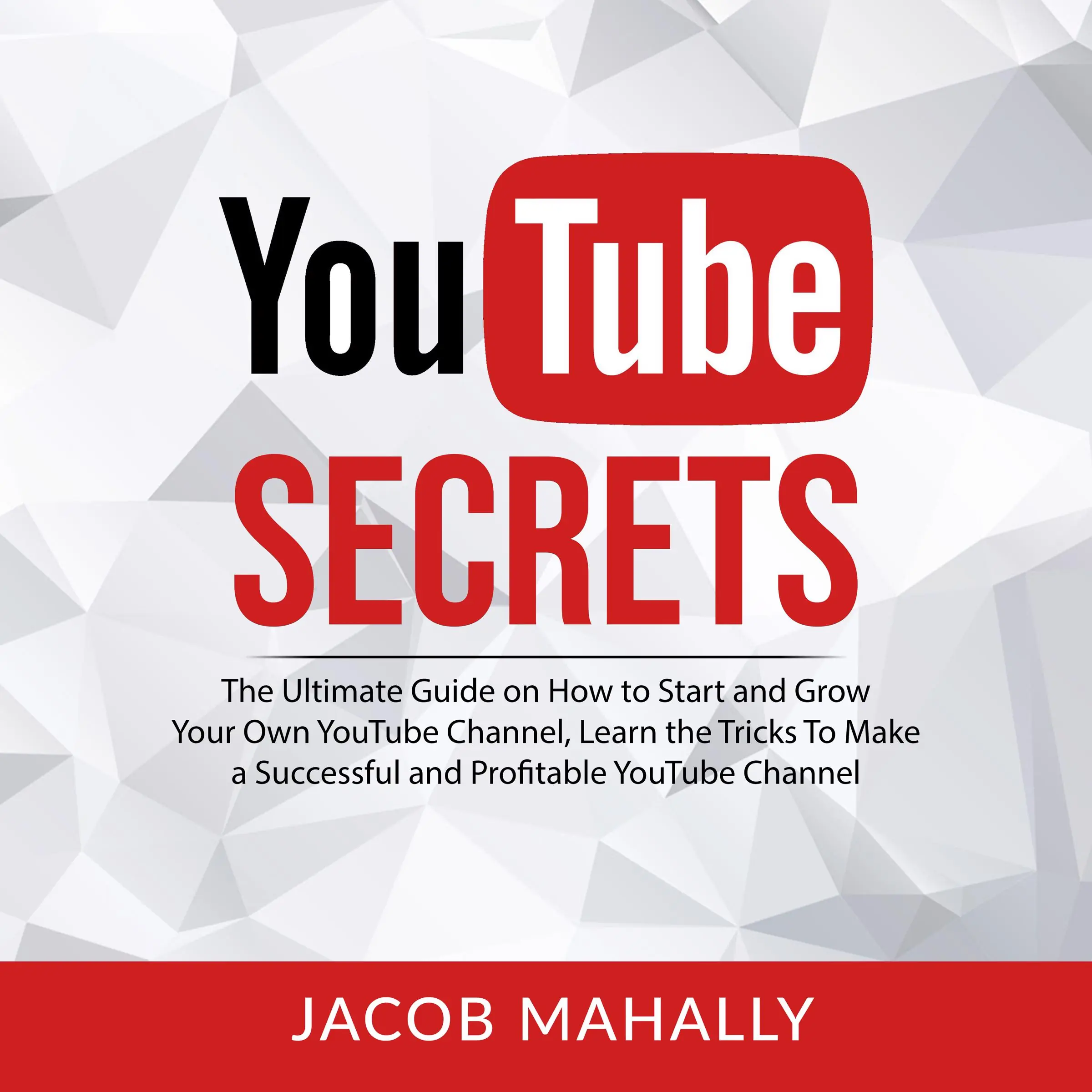 YouTube Secrets: The Ultimate Guide on How to Start and Grow Your Own YouTube Channel, Learn the Tricks To Make a Successful and Profitable YouTube Channel by Jacob Mahally