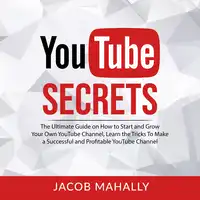 YouTube Secrets: The Ultimate Guide on How to Start and Grow Your Own YouTube Channel, Learn the Tricks To Make a Successful and Profitable YouTube Channel Audiobook by Jacob Mahally