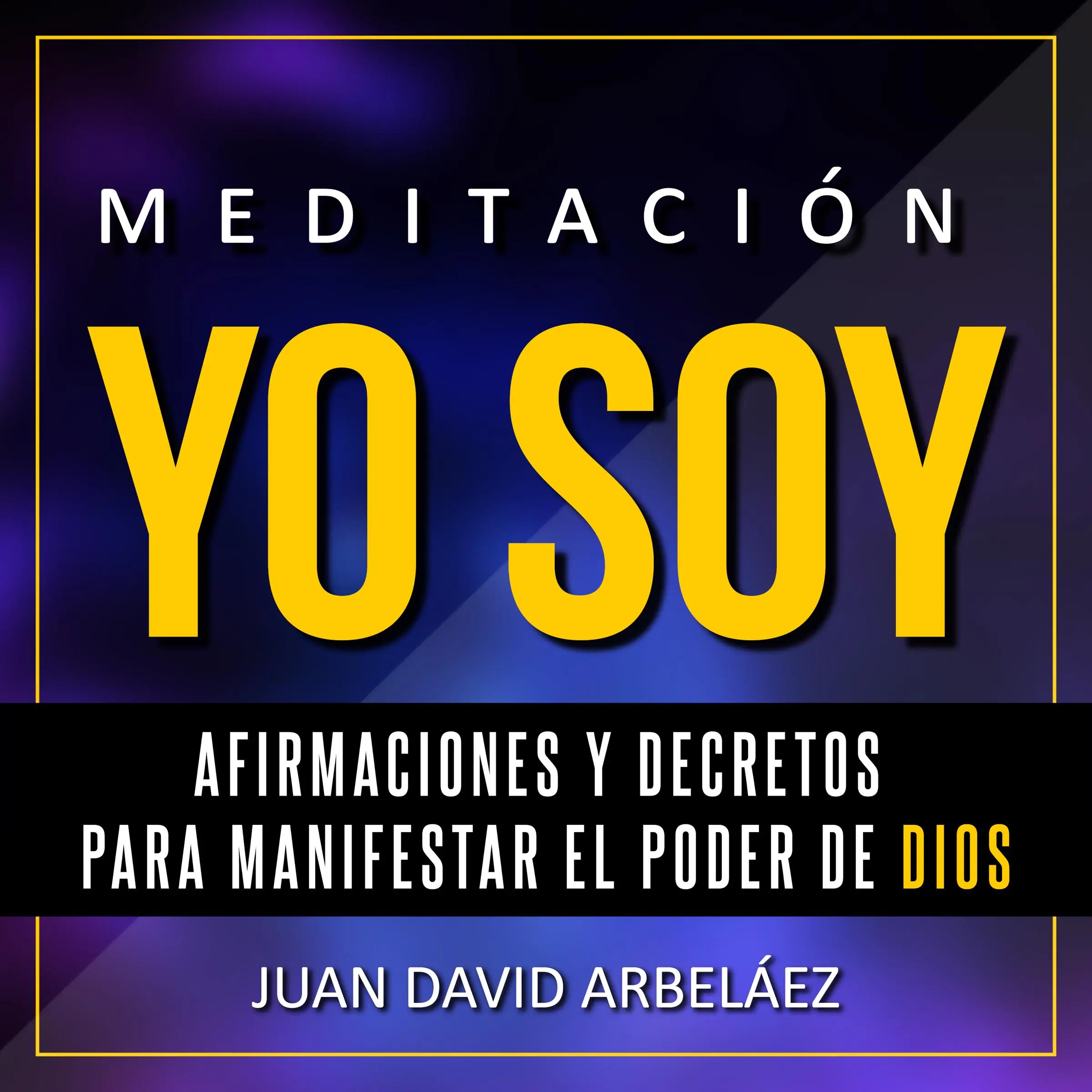 Meditación Yo Soy - Afirmaciones y Decretos para Manifestar el Poder de Dios: Audiobook by Juan David Arbeláez