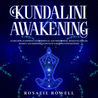 Kundalini Awakening: Learn How to Improve Your Spiritual and Mind Power, Awaken Kundalini Energy, and Meditate to Develop a Higher Consciousness Audiobook by Rosalie Rowell