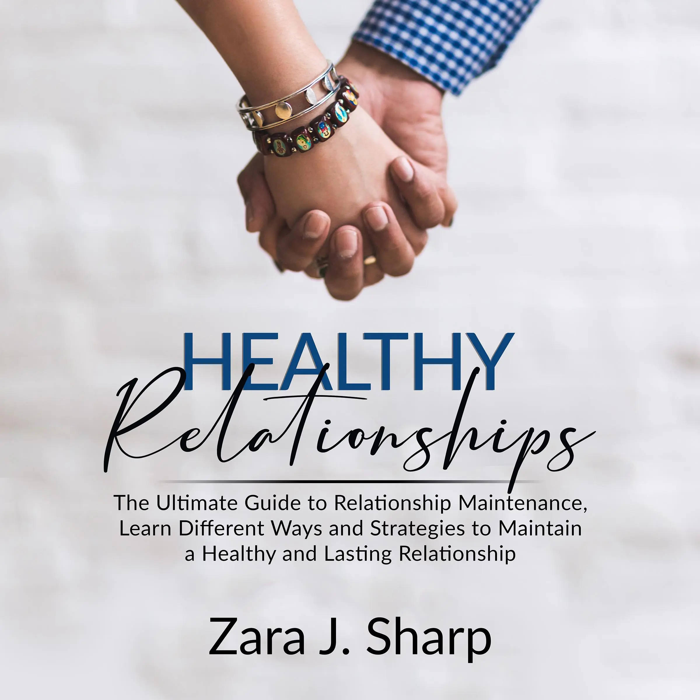 Healthy Relationships: The Ultimate Guide to Relationship Maintenance, Learn Different Ways and Strategies to Maintain a Healthy and Lasting Relationship by Zara J. Sharp