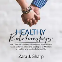 Healthy Relationships: The Ultimate Guide to Relationship Maintenance, Learn Different Ways and Strategies to Maintain a Healthy and Lasting Relationship Audiobook by Zara J. Sharp