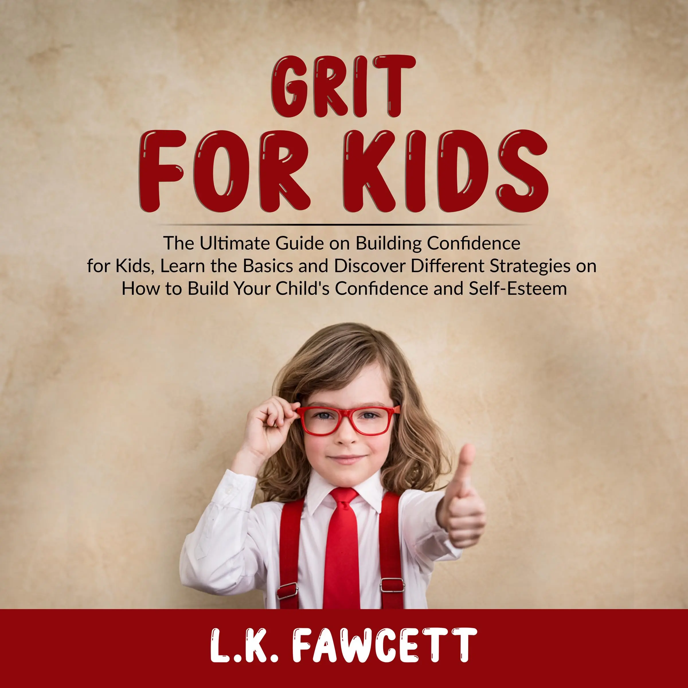 Grit for Kids: The Ultimate Guide on Building Confidence for Kids, Learn the Basics and Discover Different Strategies on How to Build Your Child's Confidence and Self-Esteem by L.K. Fawcett Audiobook