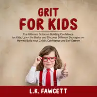 Grit for Kids: The Ultimate Guide on Building Confidence for Kids, Learn the Basics and Discover Different Strategies on How to Build Your Child's Confidence and Self-Esteem Audiobook by L.K. Fawcett