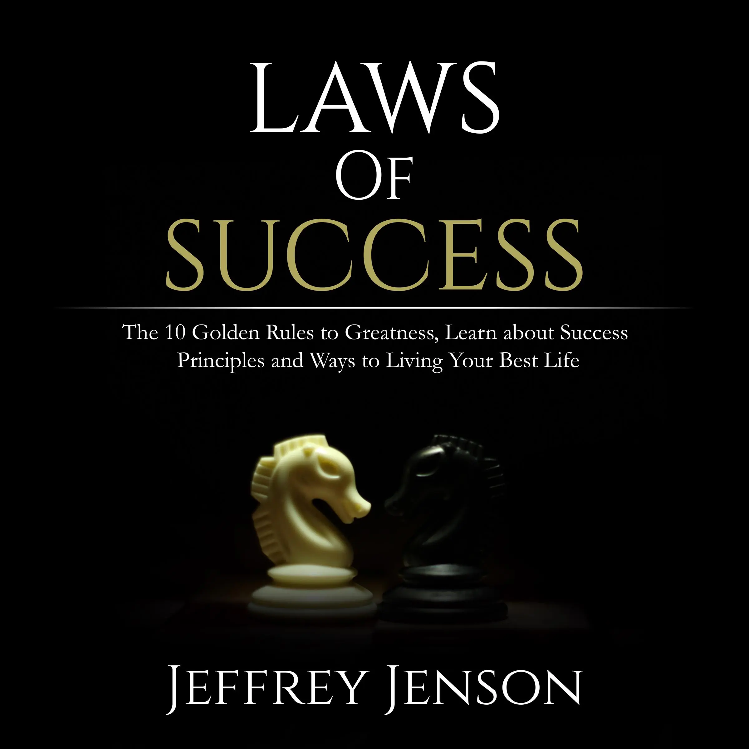 Laws of Success: The 10 Golden Rules to Greatness, Learn about Success Principles and Ways to Living Your Best Life by Jeffrey Jenson Audiobook